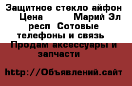 Защитное стекло айфон 6 › Цена ­ 100 - Марий Эл респ. Сотовые телефоны и связь » Продам аксессуары и запчасти   